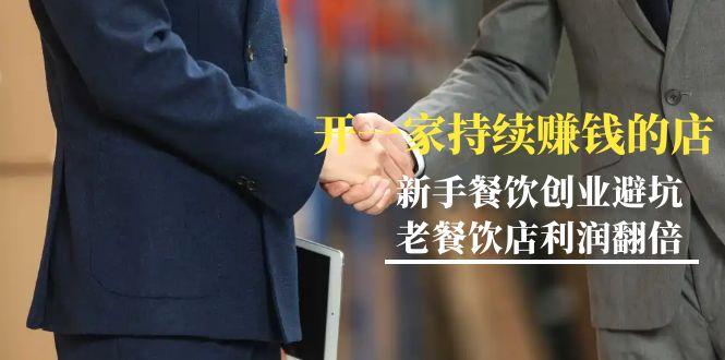 教你开一家-持续赚钱店,小白餐饮创业避坑,老餐饮店利润翻倍-99节无水印-吾爱云课堂