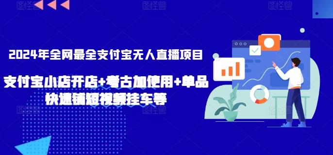 2024年全网最全支付宝无人直播项目，支付宝小店开店+考古加使用+单品快速铺短视频挂车等【揭秘】-吾爱云课堂