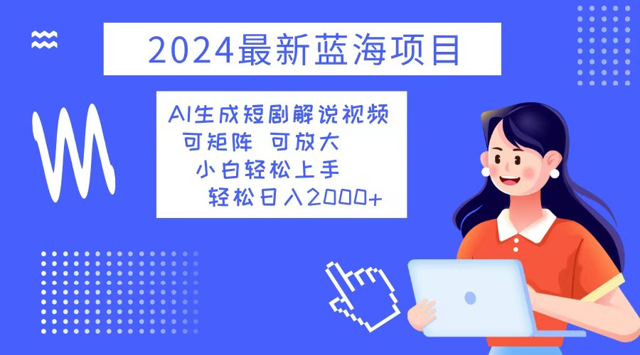 2024最新蓝海项目 AI生成短剧解说视频 小白轻松上手 日入2000+-吾爱云课堂
