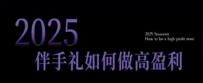 2025伴手礼如何做高盈利门店,小白保姆级伴手礼开店指南,伴手礼最新实战10大攻略,突破获客瓶颈-吾爱云课堂
