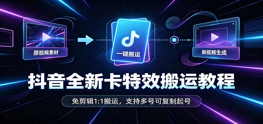 抖音全新卡特效搬运教程：免剪辑1:1搬运，支持多号可复制起号-吾爱云课堂