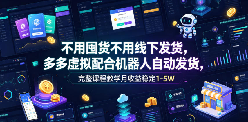 不用囤货不用线下发货，多多虚拟配合机器人自动发货，完整课程教学月收益稳定1-5W【揭秘】-吾爱云课堂