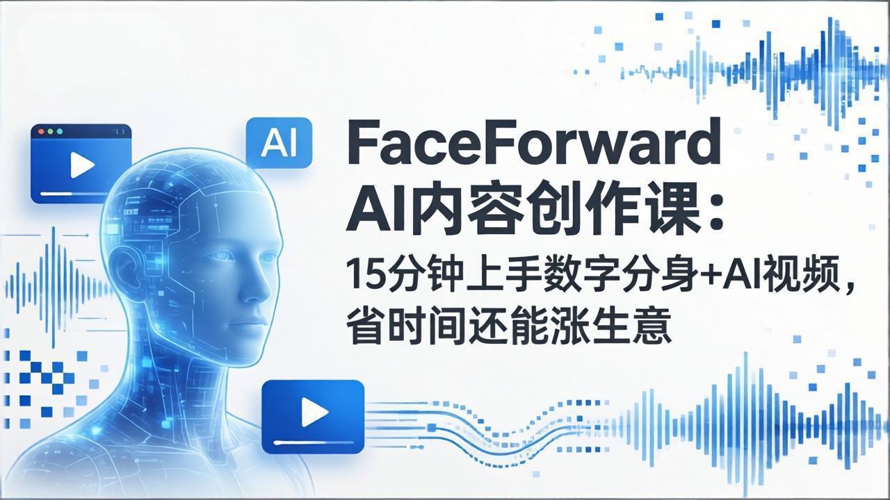 FaceForward AI内容创作课：15分钟上手数字分身+AI视频，省时间还能涨生意-吾爱云课堂