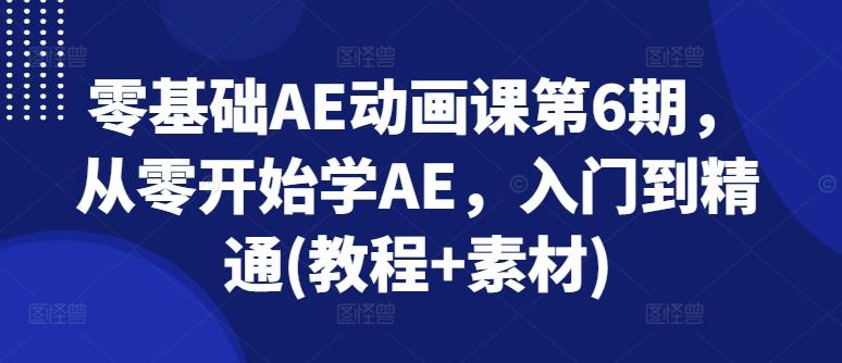 零基础AE动画课第6期，从零开始学AE，入门到精通(教程+素材)-吾爱云课堂