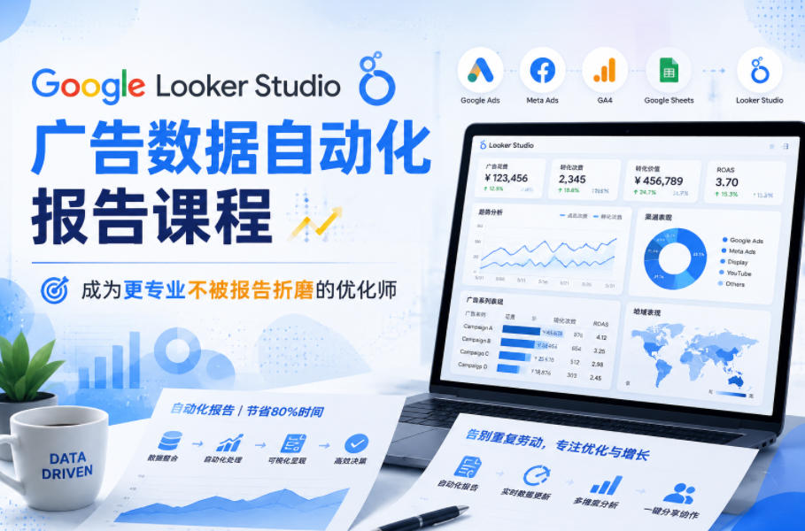 Google Looker Studio广告数据自动化报告课程，成为更专业不被报告折磨的优化师-吾爱云课堂