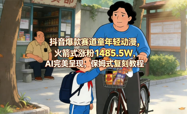 抖音爆款赛道童年轻动漫，火箭式涨粉1485.5W，AI完美呈现，保姆式复刻教程-吾爱云课堂