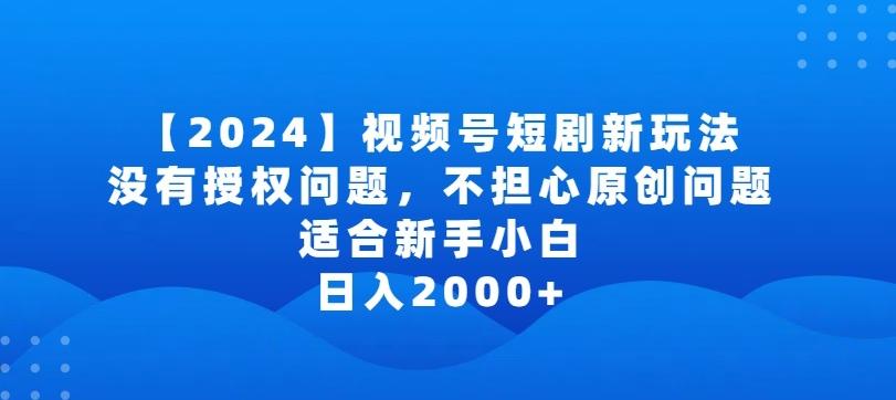 2024视频号短剧玩法,没有授权问题,不担心原创问题,适合新手小白,日入2000+【揭秘】-吾爱云课堂