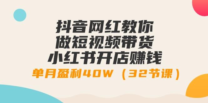 抖音网红教你做短视频带货+小红书开店赚钱,单月盈利40W(32节课)-吾爱云课堂