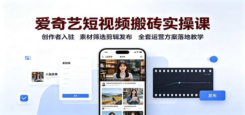 爱奇艺短视频搬砖实操课：创作者入驻，素材筛选剪辑发布，全套运营方案落地教学-吾爱云课堂