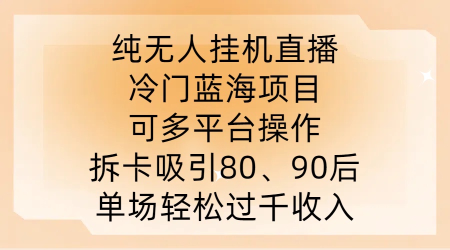 纯无人挂JI直播，冷门蓝海项目，可多平台操作，拆卡吸引80、90后，单场轻松过千收入【揭秘】-吾爱云课堂