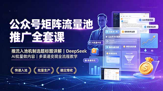 公众号矩阵流量池推广全套课，推流入池机制选题标题详解，DeepSeek AI批量做内容，多渠道变现全流程教学-吾爱云课堂
