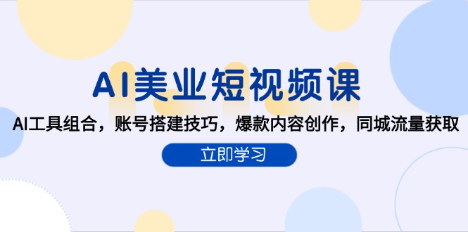 AI美业短视频课,AI工具组合,账号搭建技巧,爆款内容创作,同城流量获取-吾爱云课堂