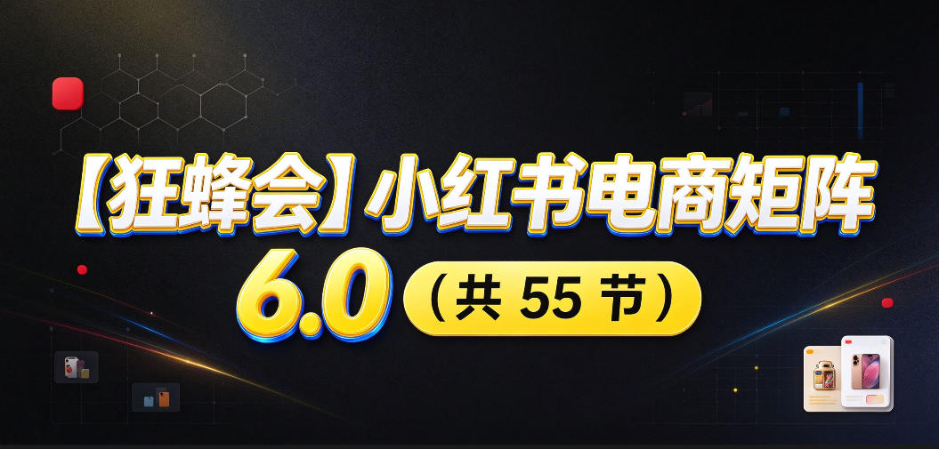 【无水印】【狂蜂会】小红书电商矩阵6.0，从零教你店铺搭建、多渠道精细化选品、AI素材原创、自动化发笔记、矩阵起店放大等-吾爱云课堂