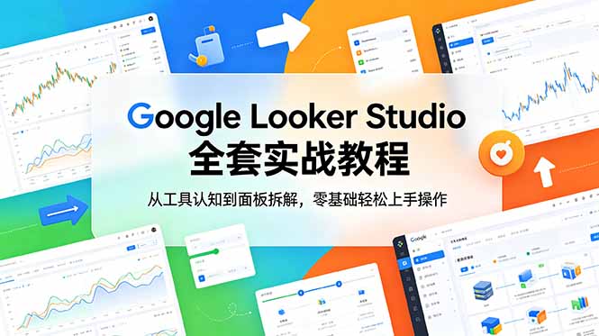 Google Looker Studio 全套实战教程，从工具认知到面板拆解，零基础轻松上手操作-吾爱云课堂