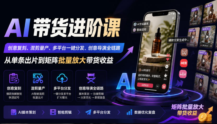 AI带货进阶课｜创意复刻、混剪量产、多平台一键分发、创意导演全链路，从单条出片到矩阵批量放大带货收益-吾爱云课堂