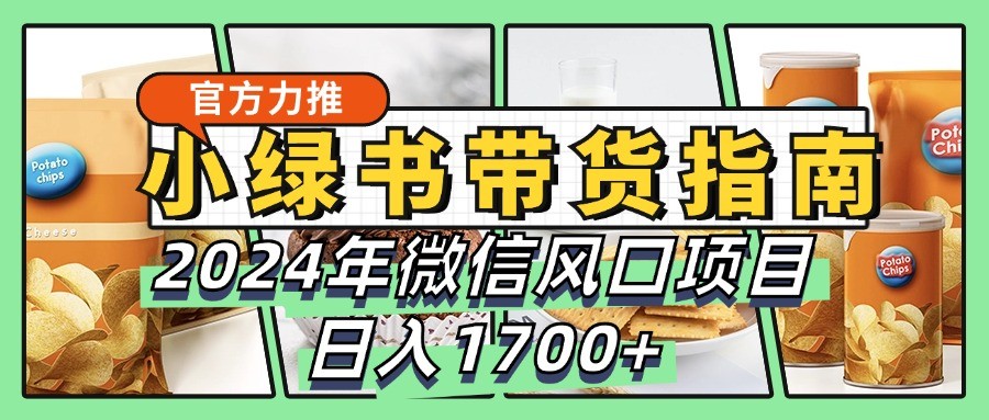 小绿书带货完全教学指南,2024年微信风口项目,日入1700+-吾爱云课堂