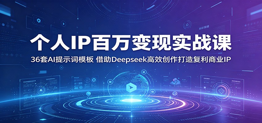 个人IP百万变现实战课:36套AI提示词模板,借助Deepseek高效创作打造复利商业IP-吾爱云课堂