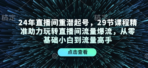 24年直播间重潜起号,29节课程精准助力玩转直播间流量爆流,从零基础小白到流量高手-吾爱云课堂