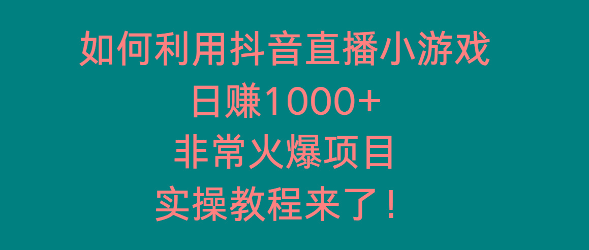 如何利用抖音直播小游戏日赚1000+,非常火爆项目,实操教程来了!-吾爱云课堂