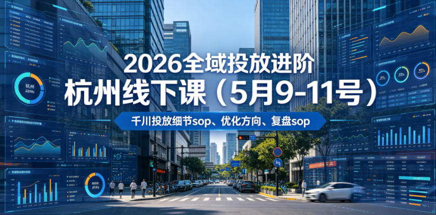 2026全域投放进阶杭州线下课(5月9-11号)，包括千川投放细节sop、优化方向、复盘sop(20小时录音+字幕)-吾爱云课堂