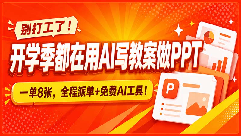 别打工了!开学季都在用AI写教案做PPT,一单8张,全程派单+免费AI工具!-吾爱云课堂