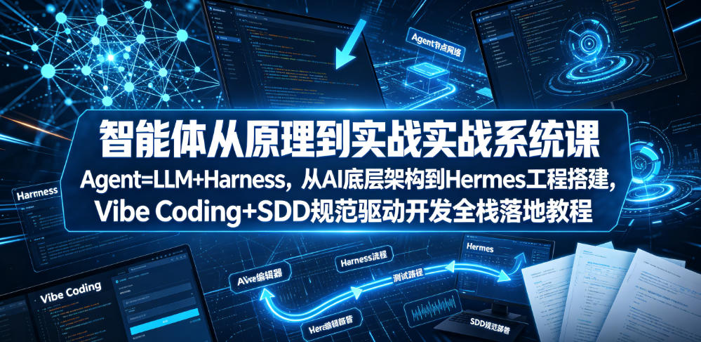 智能体从原理到实战系统课Agent=LLM+Harness，从AI底层架构到Hermes工程搭建，Vibe Coding+SDD规范驱动开发全栈落地教程-吾爱云课堂
