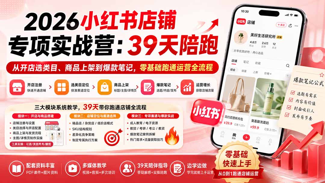 2026小红书店铺专项实战营：39天陪跑从开店选类目、商品上架到爆款笔记，零基础跑通运营全流程-吾爱云课堂