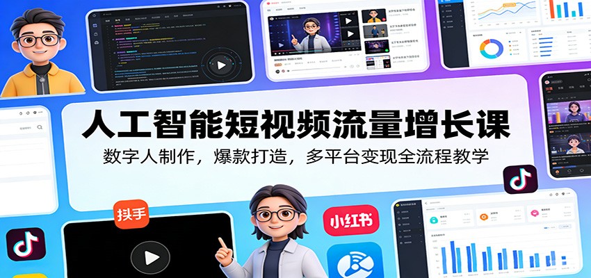 人工智能短视频流量增长课：数字人制作，爆款打造，多平台变现全流程教学-吾爱云课堂