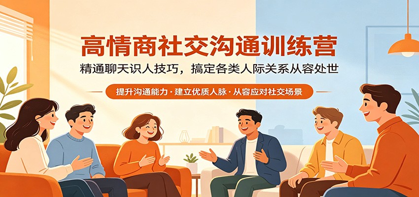 高情商社交沟通训练营：精通聊天识人技巧，搞定各类人际关系从容处世-吾爱云课堂