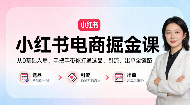 小红书电商掘金课：从0基础入局，手把手带你打通选品、引流、出单全链路-吾爱云课堂
