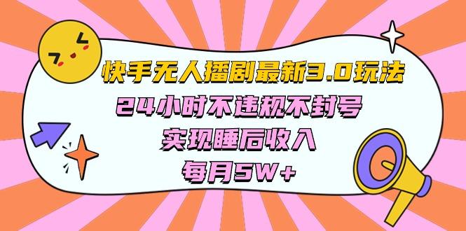 快手 最新无人播剧3.0玩法,24小时不违规不封号,实现睡后收入,每...-吾爱云课堂