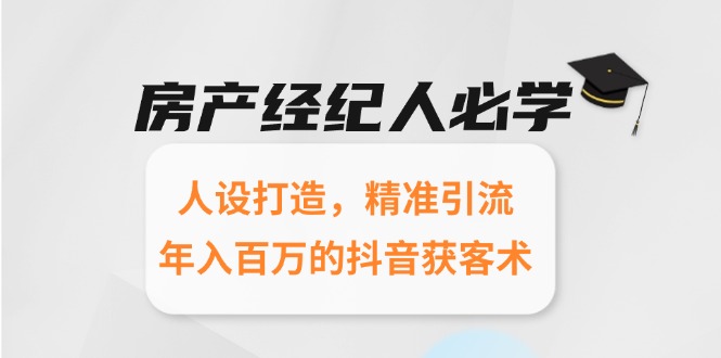 房产经纪人必学:人设打造,精准引流,年入百万的抖音获客术-吾爱云课堂