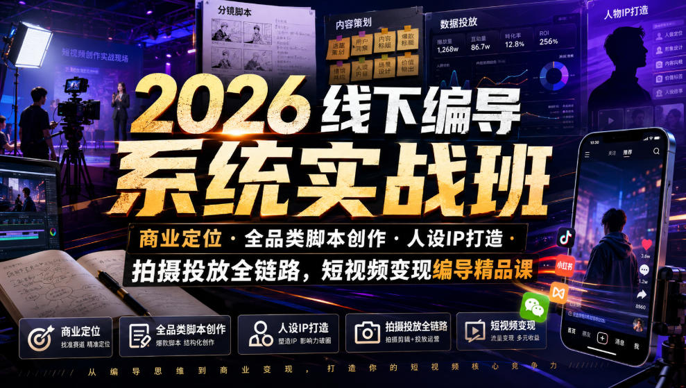 2026线下编导系统实战班｜商业定位・全品类脚本创作・人设IP打造・拍摄投放全链路，短视频变现编导精品课-吾爱云课堂