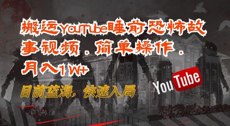 搬运YouTube睡前恐怖故事视频，简单操作，月入1W+，目前蓝海，快速入局【揭秘】-吾爱云课堂