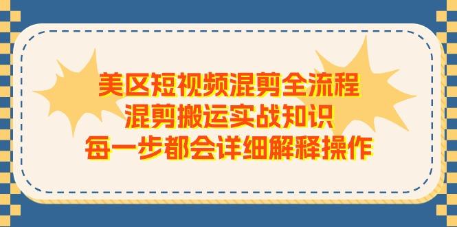 美区短视频混剪全流程,混剪搬运实战知识,每一步都会详细解释操作-吾爱云课堂