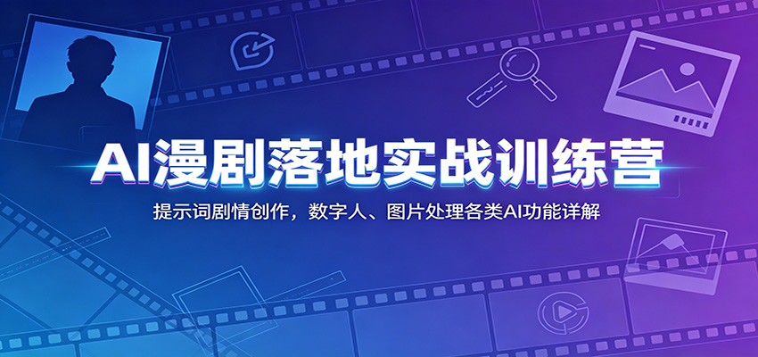 AI漫剧落地实战训练营：提示词剧情创作，数字人、图片处理各类AI功能详解-吾爱云课堂