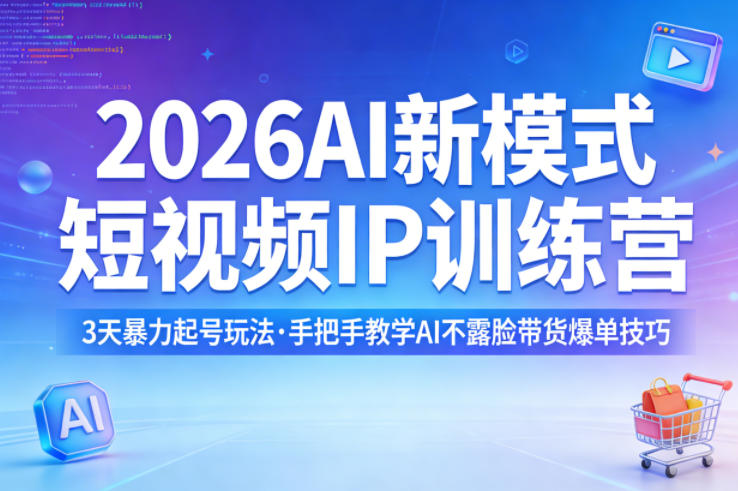 2026AI新模式短视频IP训练营，3天暴力起号玩法，手把手教学AI不露脸带货爆单技巧(更新)-吾爱云课堂