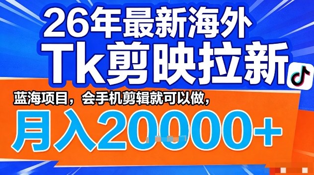2026年最新海外Tk剪映拉新，蓝海项目，会手机剪辑就可以做，月入2W＋【揭秘】-吾爱云课堂