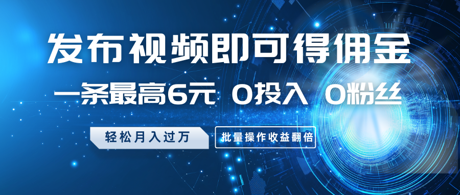 发布视频即可得佣金,一条最高6元,0投入0粉丝,月入过万,批量操作收益翻倍-吾爱云课堂