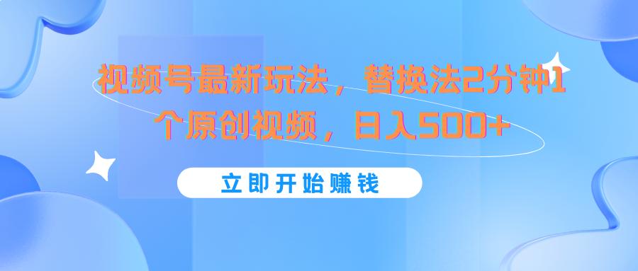 视频号最新玩法,替换法2分钟1个原创视频,日入500+-吾爱云课堂