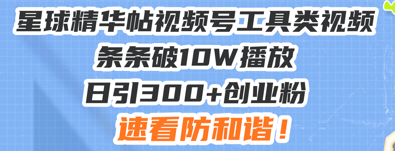 星球精华帖视频号工具类视频条条破10W播放日引300+创业粉,速看防和谐!-吾爱云课堂