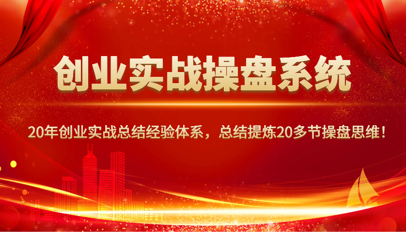 创业实战操盘系统,20年创业实战总结经验体系,总结提炼20多节操盘思维!-吾爱云课堂