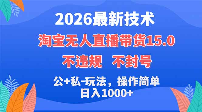 2026最新技术，淘宝无人直播带货15.0，不封号，不违规，公+私玩法，操作简单，日入1000+-吾爱云课堂