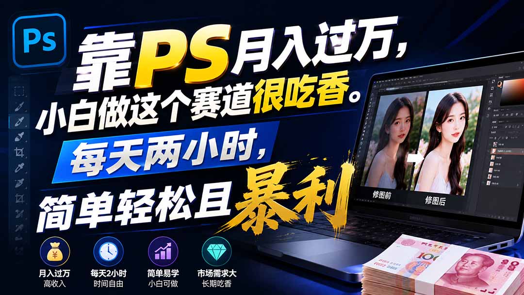 靠PS月入过万，小白做这个赛道很吃香。每天两小时，简单轻松且暴利-吾爱云课堂