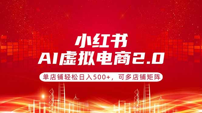 小红书AI虚拟电商2.0，单店铺轻松日入500+，可多店铺矩阵-吾爱云课堂