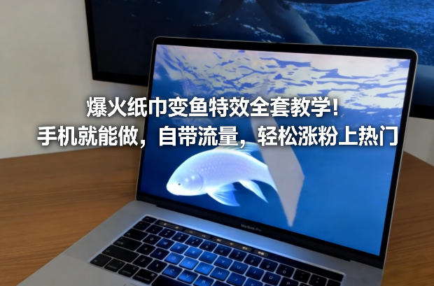 爆火纸巾变鱼特效全套教学！手机就能做，自带流量，轻松涨粉上热门-吾爱云课堂