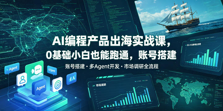 AI编程产品出海实战课，0基础小白也能跑通，账号搭建・多Agent开发・市场调研全流程，月入千刀跨境变现教程(更新)-吾爱云课堂