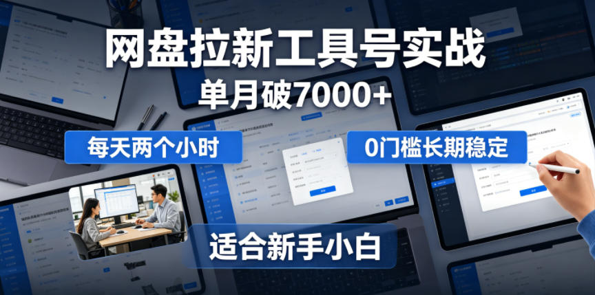 单月破7000+，网盘拉新工具号实战，每天两个小时，0门槛长期稳定，适合新手小白-吾爱云课堂