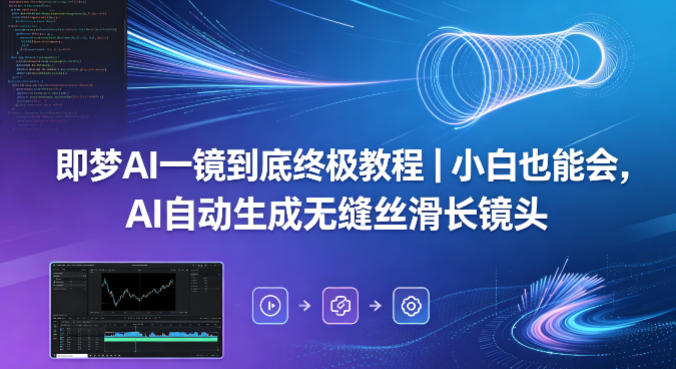 即梦AI一镜到底终极教程｜小白也能会，AI自动生成无缝丝滑长镜头-吾爱云课堂
