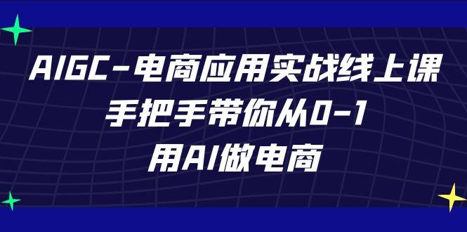 AIGC电商应用实战线上课,手把手带你从0-1,用AI做电商(更新39节课)-吾爱云课堂
